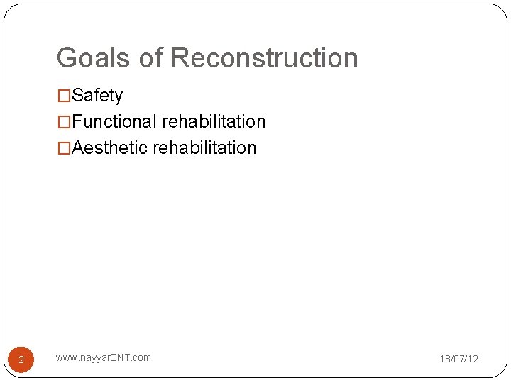 Goals of Reconstruction �Safety �Functional rehabilitation �Aesthetic rehabilitation 2 www. nayyar. ENT. com 18/07/12