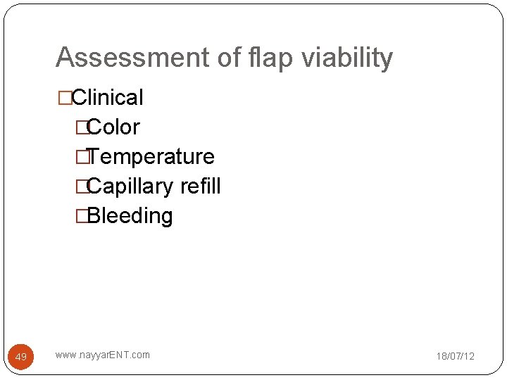 Assessment of flap viability �Clinical �Color �Temperature �Capillary refill �Bleeding 49 www. nayyar. ENT.