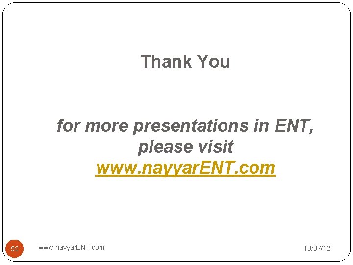 Thank You for more presentations in ENT, please visit www. nayyar. ENT. com 52