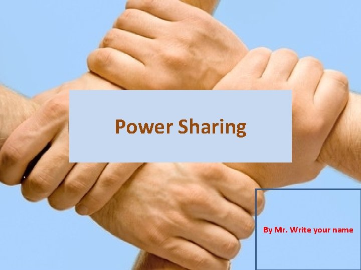 Power Sharing By Mr. Write your name 