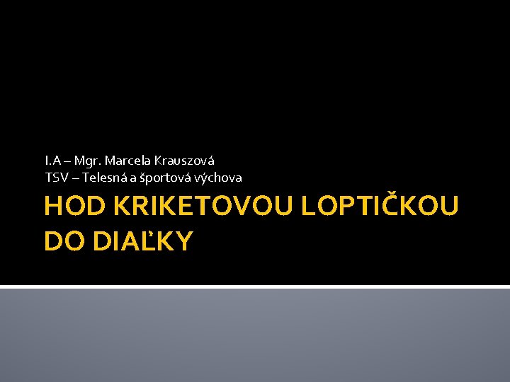 I. A – Mgr. Marcela Krauszová TSV – Telesná a športová výchova HOD KRIKETOVOU