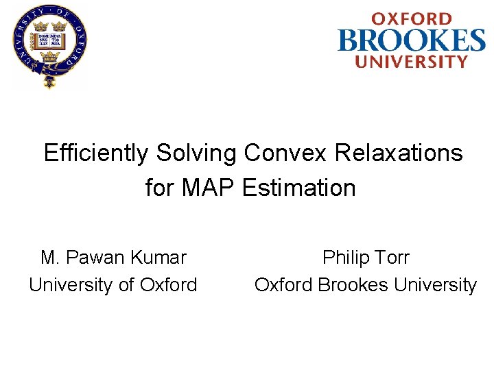 Efficiently Solving Convex Relaxations for MAP Estimation M. Pawan Kumar University of Oxford Philip