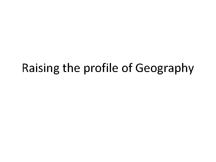 Raising the profile of Geography Learning To