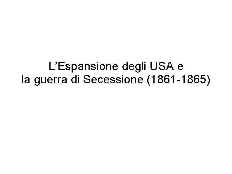 L’Espansione degli USA e la guerra di Secessione (1861 -1865) 