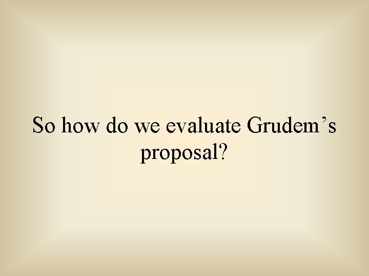 So how do we evaluate Grudem’s proposal? 