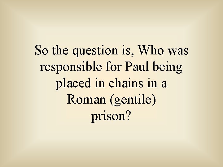 So the question is, Who was responsible for Paul being placed in chains in