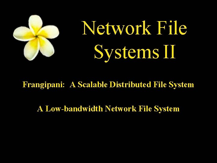 Network File Systems II Frangipani: A Scalable Distributed File System A Low-bandwidth Network File