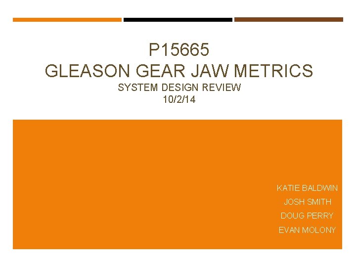 P 15665 GLEASON GEAR JAW METRICS SYSTEM DESIGN REVIEW 10/2/14 KATIE BALDWIN JOSH SMITH