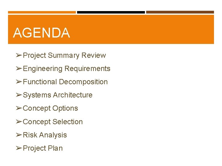 AGENDA ➢Project Summary Review ➢Engineering Requirements ➢Functional Decomposition ➢Systems Architecture ➢Concept Options ➢Concept Selection