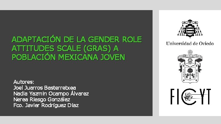 ADAPTACIÓN DE LA GENDER ROLE ATTITUDES SCALE (GRAS) A POBLACIÓN MEXICANA JOVEN Autores: Joel ADAPTACIÓN DE LA GENDER ROLE ATTITUDES SCALE (GRAS) A POBLACIÓN MEXICANA JOVEN Autores: Joel