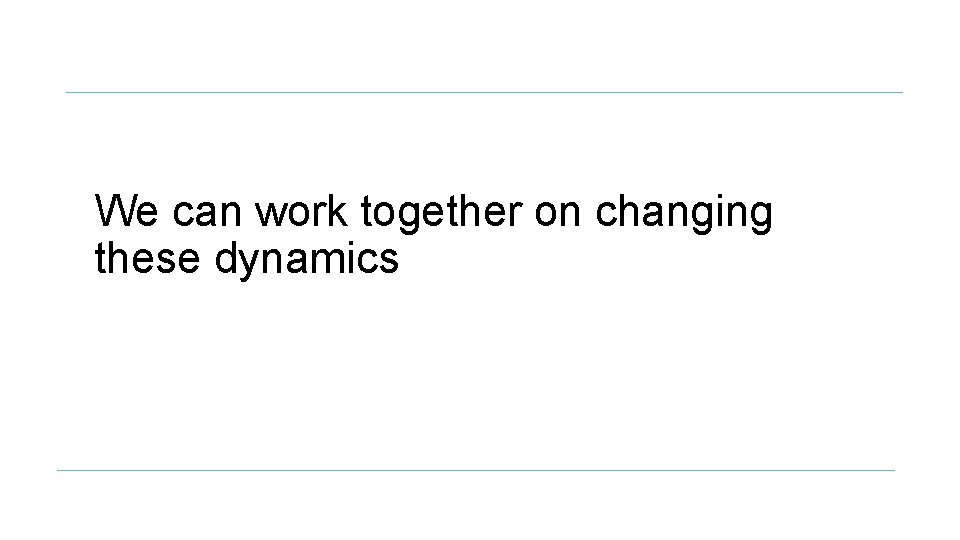 We can work together on changing these dynamics 