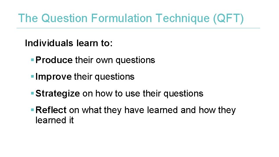 The Question Formulation Technique (QFT) Individuals learn to: § Produce their own questions §