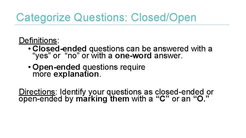 Categorize Questions: Closed/Open Definitions: • Closed-ended questions can be answered with a “yes” or