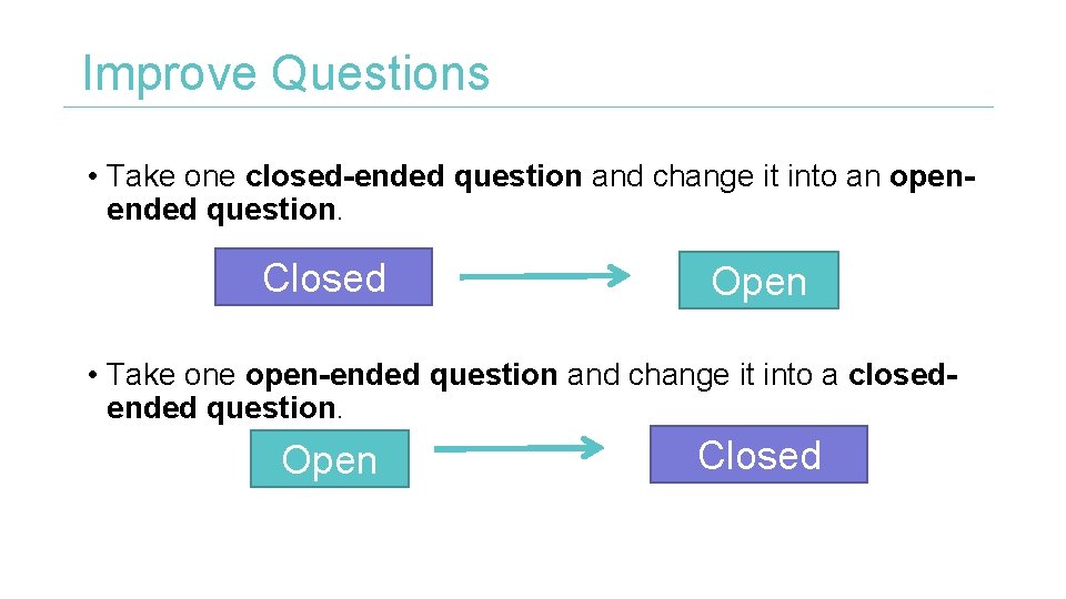 Improve Questions • Take one closed-ended question and change it into an openended question.