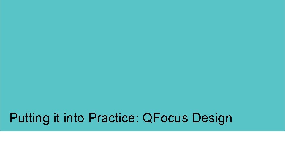 Putting it into Practice: QFocus Design 