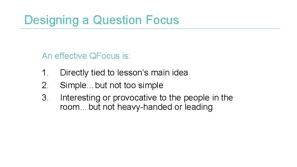 Designing a Question Focus An effective QFocus is: 1. 2. 3. Directly tied to