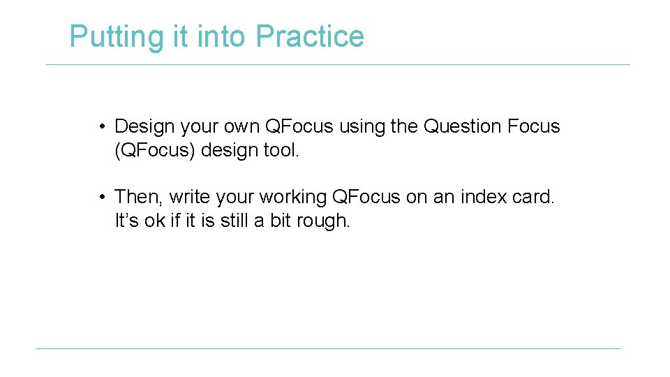 Putting it into Practice • Design your own QFocus using the Question Focus (QFocus)