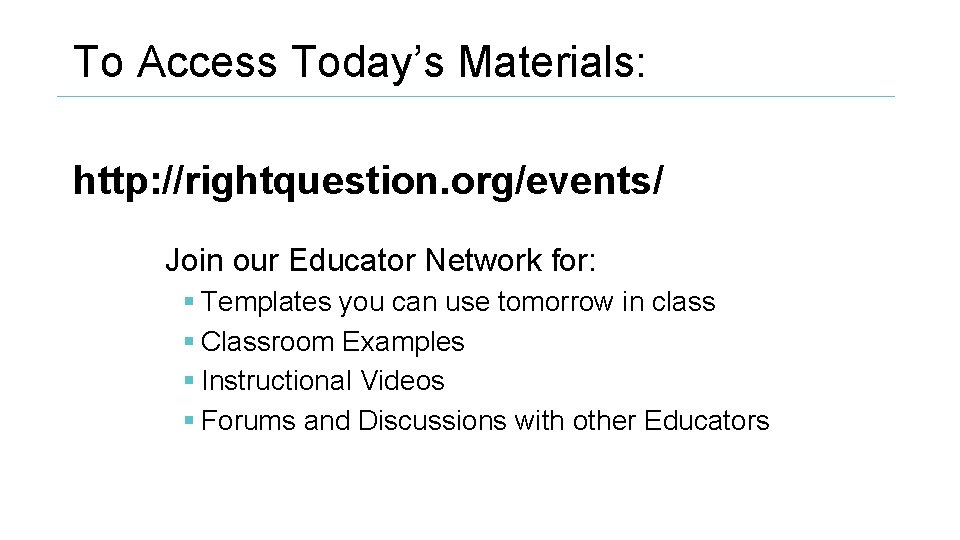 To Access Today’s Materials: http: //rightquestion. org/events/ Join our Educator Network for: § Templates