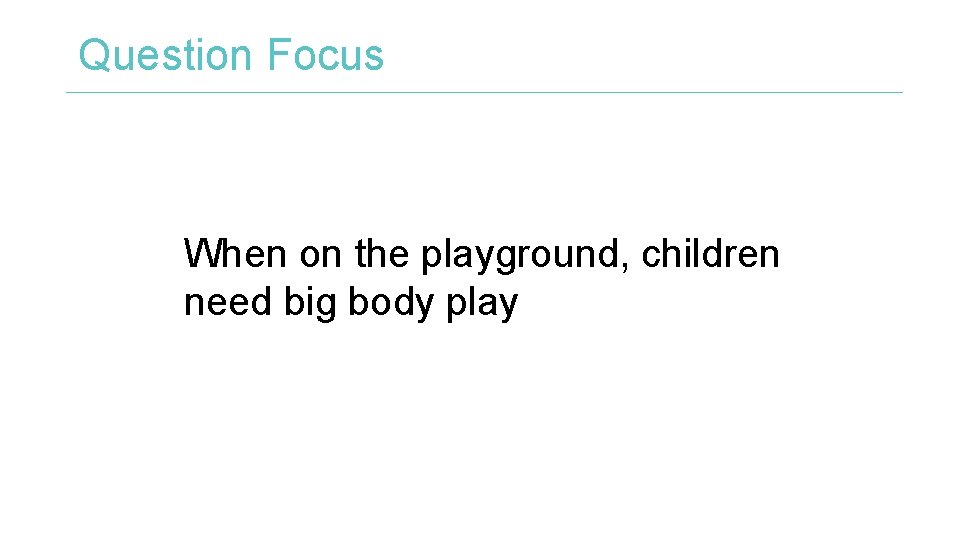 Question Focus When on the playground, children need big body play 