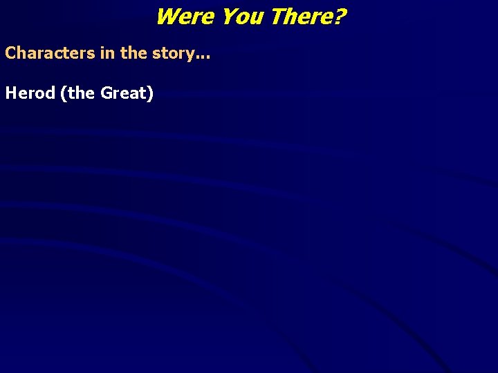 Were You There? Characters in the story. . . Herod (the Great) 