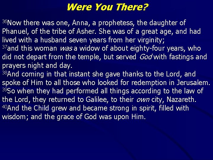 Were You There? 36 Now there was one, Anna, a prophetess, the daughter of