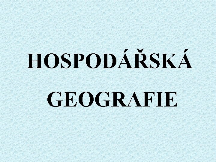 HOSPODÁŘSKÁ GEOGRAFIE 