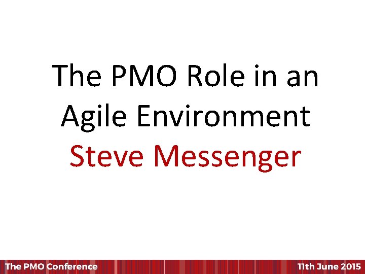 The PMO Role in an Agile Environment Steve Messenger 