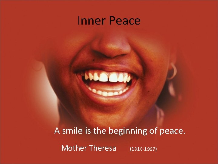 Inner Peace A smile is the beginning of peace. Mother Theresa (1910 -1997) 