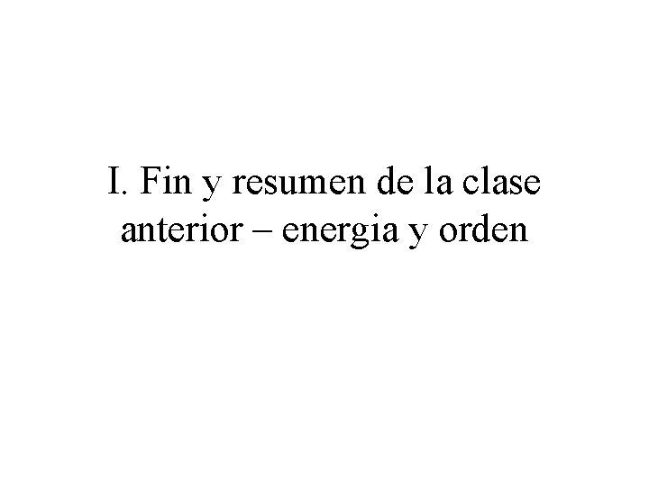 I. Fin y resumen de la clase anterior – energia y orden 