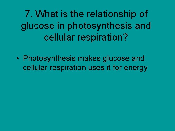 7. What is the relationship of glucose in photosynthesis and cellular respiration? • Photosynthesis