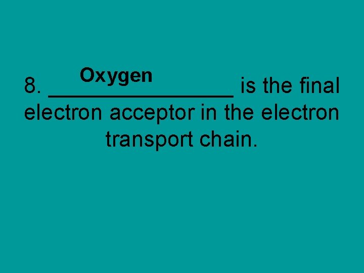 Oxygen 8. ________ is the final electron acceptor in the electron transport chain. 