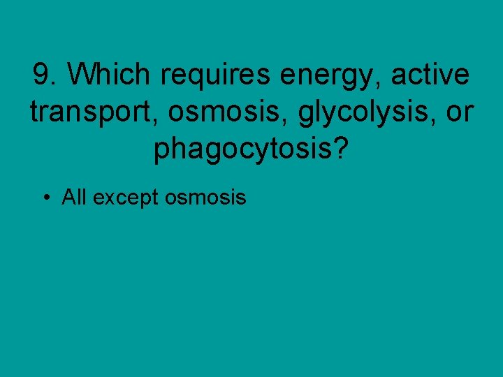 9. Which requires energy, active transport, osmosis, glycolysis, or phagocytosis? • All except osmosis