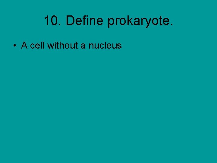 10. Define prokaryote. • A cell without a nucleus 