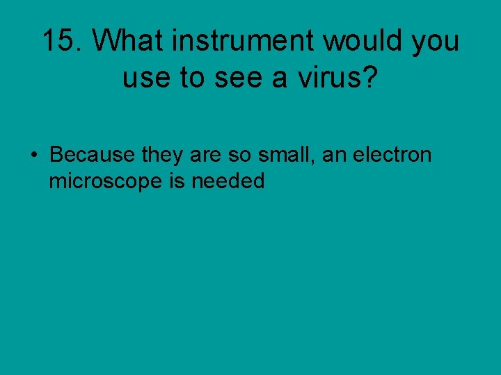 15. What instrument would you use to see a virus? • Because they are