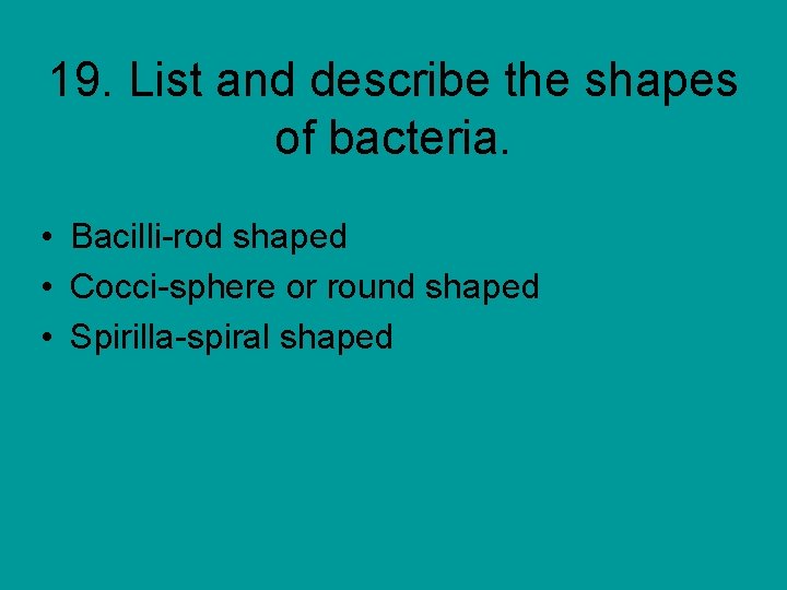 19. List and describe the shapes of bacteria. • Bacilli-rod shaped • Cocci-sphere or