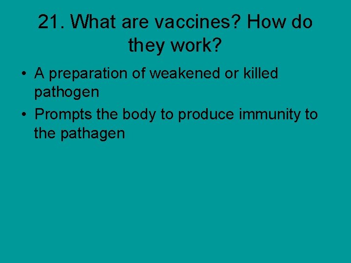 21. What are vaccines? How do they work? • A preparation of weakened or
