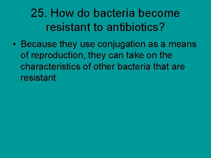 25. How do bacteria become resistant to antibiotics? • Because they use conjugation as