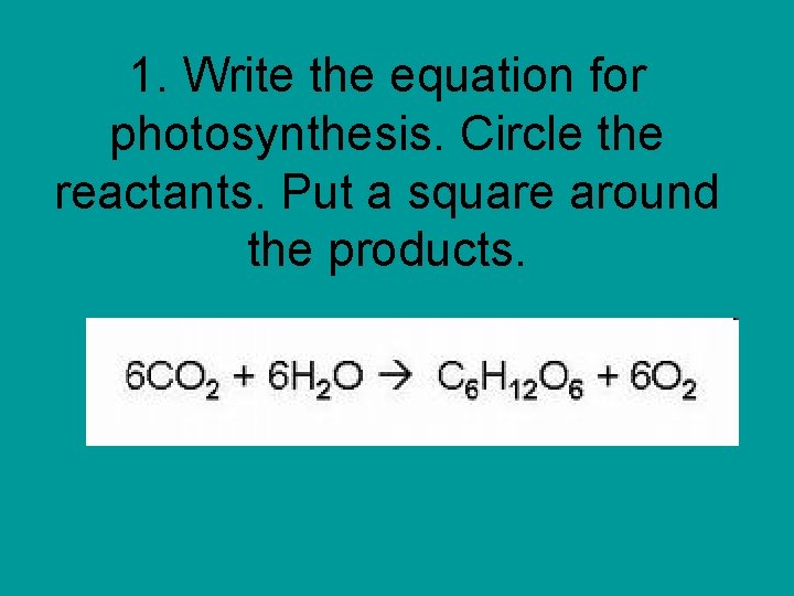 1. Write the equation for photosynthesis. Circle the reactants. Put a square around the