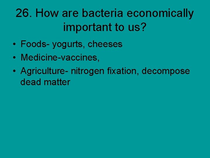 26. How are bacteria economically important to us? • Foods- yogurts, cheeses • Medicine-vaccines,