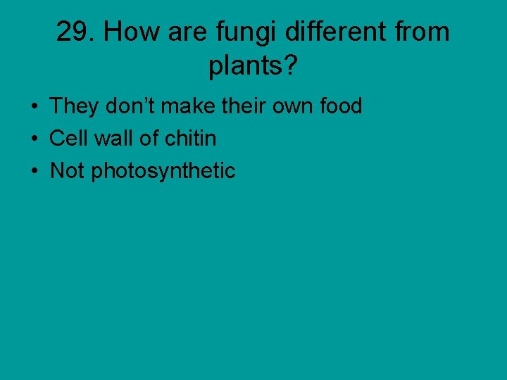 29. How are fungi different from plants? • They don’t make their own food