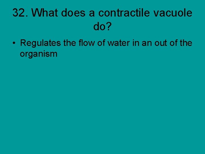 32. What does a contractile vacuole do? • Regulates the flow of water in