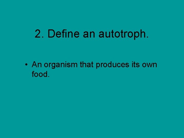 2. Define an autotroph. • An organism that produces its own food. 
