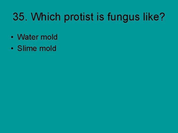 35. Which protist is fungus like? • Water mold • Slime mold 