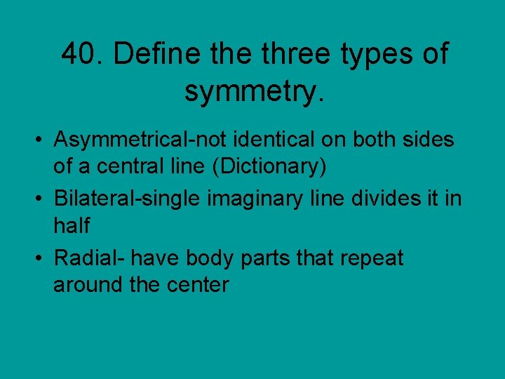 40. Define three types of symmetry. • Asymmetrical-not identical on both sides of a