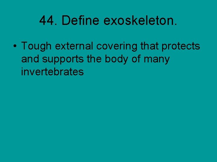 44. Define exoskeleton. • Tough external covering that protects and supports the body of