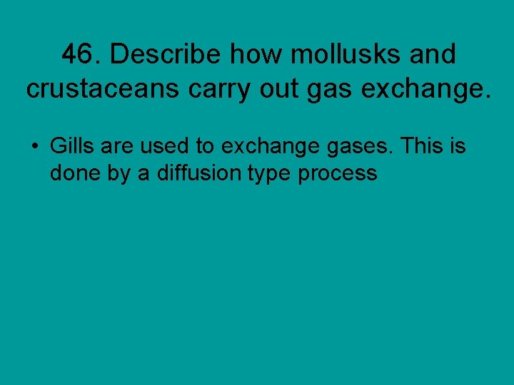 46. Describe how mollusks and crustaceans carry out gas exchange. • Gills are used
