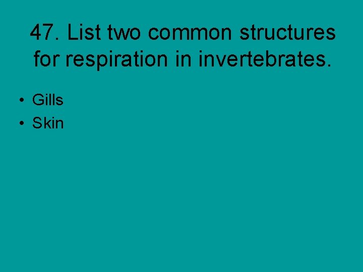 47. List two common structures for respiration in invertebrates. • Gills • Skin 