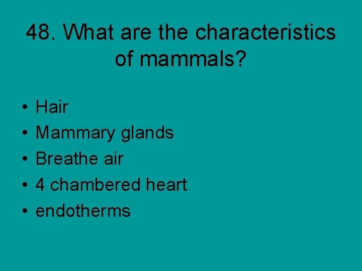 48. What are the characteristics of mammals? • • • Hair Mammary glands Breathe