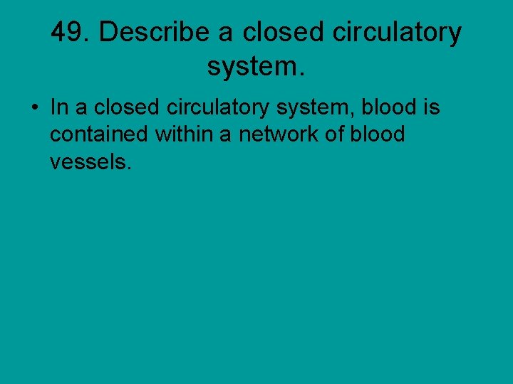 49. Describe a closed circulatory system. • In a closed circulatory system, blood is