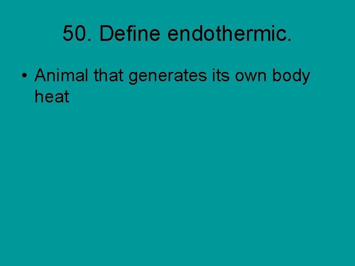 50. Define endothermic. • Animal that generates its own body heat 
